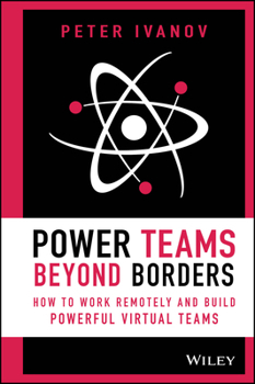 Power Teams Beyond Borders: How to Work Remotely and Build Powerful Virtual Teams