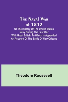 Paperback The Naval War of 1812; Or the History of the United States Navy during the Last War with Great Britain to Which Is Appended an Account of the Battle o Book