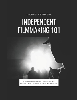 Paperback Independent Filmmaking 101: A 60 Minute Crash Course On The Basics Of No To Low Budget Filmmaking Book