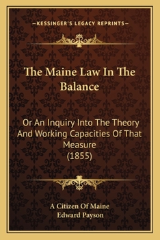 Paperback The Maine Law In The Balance: Or An Inquiry Into The Theory And Working Capacities Of That Measure (1855) Book