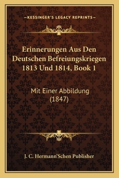 Paperback Erinnerungen Aus Den Deutschen Befreiungskriegen 1813 Und 1814, Book 1: Mit Einer Abbildung (1847) [German] Book