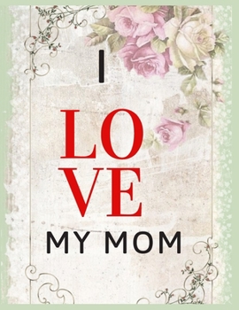 Paperback I Love My Mom Notebook Journal Mothers Gift: Happy Mother's Day Notebooks To Write In Stories Goal Ideas And Thoughts Perfect Gift For Mom Book