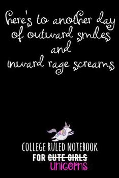 Here's to Another Day of Outward Smiles and Inward Rage Screams: College Ruled Notebook for Cute Girls (Unicorns)