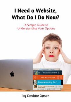 Paperback I Need a Website, What Do I Do Now?: A Simple Guide to Understanding Your Options Book