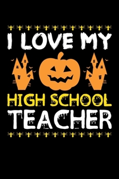 I Love My High School Teacher: Great for High School Teacher Appreciation Gifts, School Halloween Pumpkin Spider, Lined Notebook, 6" x 9", 120 Pages