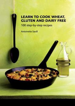 Paperback Learn to Cook Wheat, Gluten and Dairy Free: 100 Step-By-Step Recipes. Antoinette Savill Book