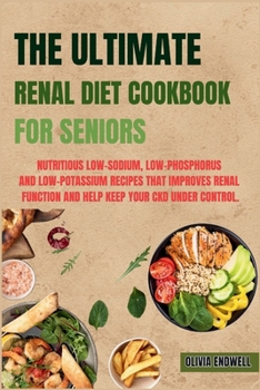 Paperback The Ultimate Renal Diet Cookbook for Seniors: Nutritious Low-Sodium, Low-Phosphorus and Low-Potassium Recipes that improves Renal function and help ke Book