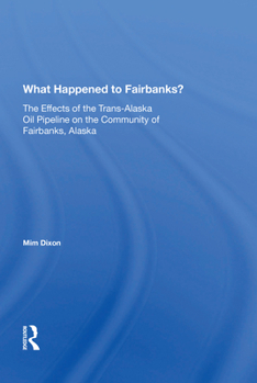 Paperback What Happened to Fairbanks?: The Effects of the Trans-Alaska Oil Pipeline on the Community of Fairbanks, Alaska Book