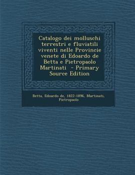 Paperback Catalogo Dei Molluschi Terrestri E Fluviatili Viventi Nelle Provincie Venete Di Edoardo de Betta E Pietropaolo Martinati (Primary Source) [Italian] Book