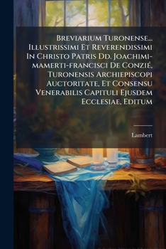 Breviarium Turonense... Illustrissimi Et Reverendissimi In Christo Patris Dd. Joachimi-mamerti-francisci De Conzié, Turonensis Archiepiscopi ... Ejusdem Ecclesiae, Editum
