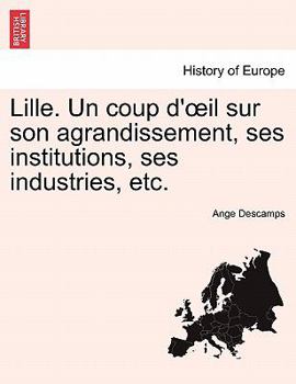 Paperback Lille. Un Coup D' Il Sur Son Agrandissement, Ses Institutions, Ses Industries, Etc. [French] Book