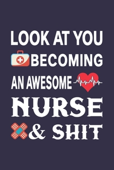 Look At You Becoming An Awesome Nurse & Shit: Nurse Notebook or Journal: Gift for Nurse with Inspirational Quote: 6" x 9" Lined Notebook with Over ... Great for Nurse ... (Nurse Notebooks & Gifts)