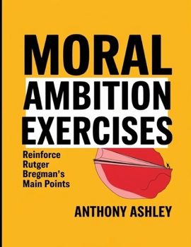 Moral Ambition Exercises: Reinforce Rutger Bregman's Main Points