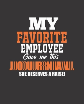 MY FAVORITE EMPLOYEE GAVE ME THIS JOURNAL SHE DESERVES A RAISE!: College Ruled Lined Notebook | 120 Pages Perfect Funny Gift keepsake Journal, Diary