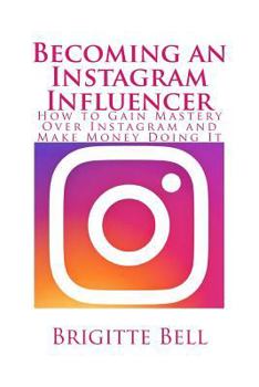Paperback Becoming an Instagram Influencer: How to Gain Mastery Over Instagram and Make Money Doing It Book