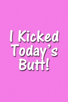 I Kicked Today's Butt! Notebook: Lined Journal, 120 Pages, 6 x 9 inches, Lovely Gift, Soft Cover, Pink Matte Finish (I Kicked Today's Butt! Journal)