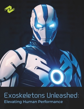 Paperback Exoskeletons Unleashed: Elevating Human Performance: Revolutionizing Mobility for a New Era of Human Achievement Book