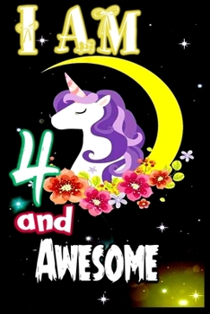 I am 4 and Awesome: Unicorn Journal A Happy Birthday 4 Years Old Unicorn Journal Notebook for Kids, Birthday Unicorn Journal for Girls / 4 Year Old Birthday Gift for Girls!