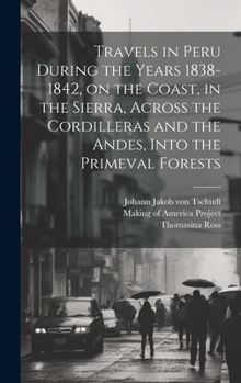 Hardcover Travels in Peru During the Years 1838-1842, on the Coast, in the Sierra, Across the Cordilleras and the Andes, Into the Primeval Forests Book