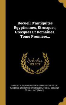 Hardcover Recueil D'antiquités Egyptiennes, Etrusques, Grecques Et Romaines. Tome Premiere... [French] Book