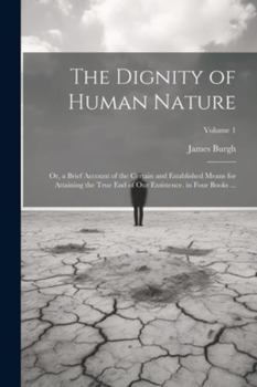 Paperback The Dignity of Human Nature: Or, a Brief Account of the Certain and Established Means for Attaining the True End of Our Exsistence. in Four Books . Book