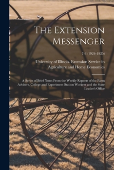 The Extension Messenger: a Series of Brief Notes From the Weekly Reports of the Farm Advisers, College and Experiment Station Workers and the State Leader's Office; 7-8