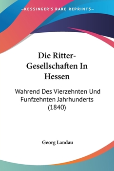 Paperback Die Ritter-Gesellschaften In Hessen: Wahrend Des Vierzehnten Und Funfzehnten Jahrhunderts (1840) [German] Book