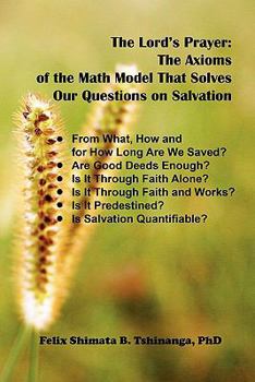 Paperback The Lord's Prayer: The Axioms of the Math Model That Solves Our Questions on Salvation: From What, How and for How Long Are We Saved? Are Good Deeds ... Is It Predestined? Is Salvation Quantifiable? Book
