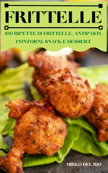 Hardcover Frittelle: 100 Ricette Di Frittelle, Antipasti, Contorni, Snack E Dessert [Italian] Book
