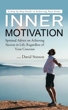 Paperback Inner Motivation: A Step by Step Guide to Achieving Your Goals (Spiritual Advice on Achieving Success in Life, Regardless of Your Concerns) Book