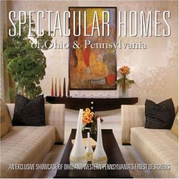 Spectacular Homes of Ohio & Pennslyvania: An Exclusive Showcase of Ohio and Western Pennsylvania's Finest Designers - Book #17 of the Spectacular Homes