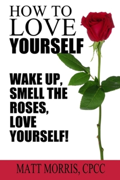 Paperback How To Love Yourself: Wake Up, Smell The Roses, Love Yourself! Book