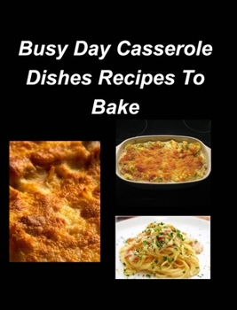 Hardcover Busy Day Casserole Dishes Recipes To Bake: Casseroles Chicken Beef Clam Green Bean Family Easy Bake Book