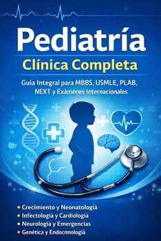 Pediatría Clínica Completa Guía Integral para MBBS, USMLE, PLAB, NEXT y Exámenes Internacionales: Crecimiento, Neonatología, Infectología, Cardiología