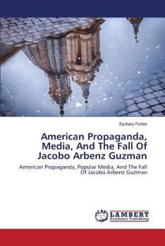 Paperback American Propaganda, Media, and the Fall of Jacobo Arbenz Guzman Book