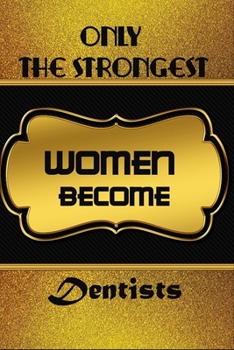 Only The Strongest Women Become Dentists: Blanc Writing Journal Lined For Dentists To Write In Gift For Mother's Day gift, daughter, granddaughter, niece, little sister, big sister..: 120 lined pages 