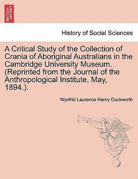 A Critical Study of the Collection of Crania of Aboriginal Australians in the Cambridge University Museum. (Reprinted from the Journal of the Anthropological Institute, May, 1894.).