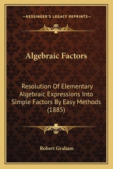 Paperback Algebraic Factors: Resolution Of Elementary Algebraic Expressions Into Simple Factors By Easy Methods (1885) Book