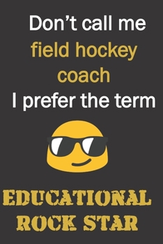 Paperback Don't call me Field Hockey coach. I prefer the term educational rock star.: Fun gag Field Hockey coach gift notebook for Christmas or end of school ye Book