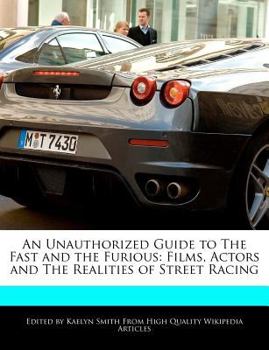 An Unauthorized Guide to the Fast and the Furious : Films, Actors and the Realities of Street Racing