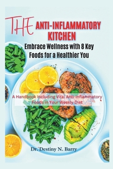 The Anti-Inflammatory Kitchen Embrace Wellness with 8 Key Foods for a Healthier You: A Handbook Including Vital Anti-Inflammatory Foods in Your Weekly