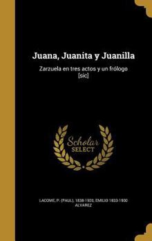 Hardcover Juana, Juanita y Juanilla: Zarzuela en tres actos y un frólogo [sic] [Spanish] Book