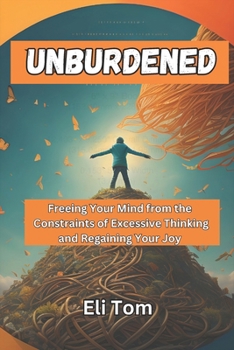 Paperback Unburdened: Freeing Your Mind from the Constraints of Excessive Thinking and Regaining Your Joy Book