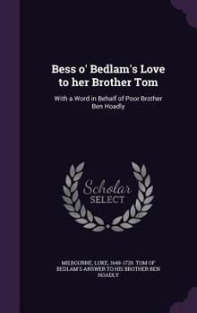 Hardcover Bess o' Bedlam's Love to her Brother Tom: With a Word in Behalf of Poor Brother Ben Hoadly Book