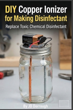 DIY Copper Ionizer for Making Disinfectant: How to Replace Toxic Chemical Disinfectants (Non-chemical Water Treatment for Homes)