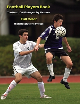 Football Players Book - The Best 100 Photography Pictures - Full Color - High Resolutions Photos: Photo Album With One Hundred Soccer Images ! Paperback Version - English Language Edition