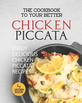 Paperback The Cookbook to Your Better Chicken Piccata: Enjoy Delicious Chicken Piccata Recipes Book