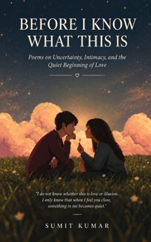 BEFORE I KNOW WHAT THIS IS: Poems on Uncertainty, Intimacy, and the Quiet Beginning of Love