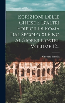 Hardcover Iscrizioni Delle Chiese E D'altri Edificii Di Roma Dal Secolo Xi Fino Ai Giorni Nostri, Volume 12... [Italian] Book