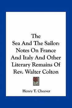 Paperback The Sea And The Sailor: Notes On France And Italy And Other Literary Remains Of Rev. Walter Colton Book